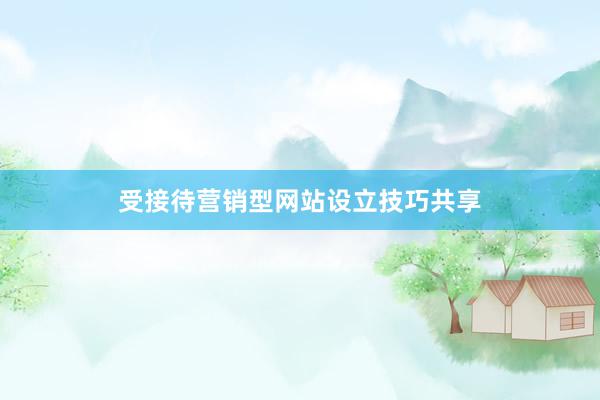 受接待营销型网站设立技巧共享