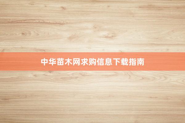 中华苗木网求购信息下载指南