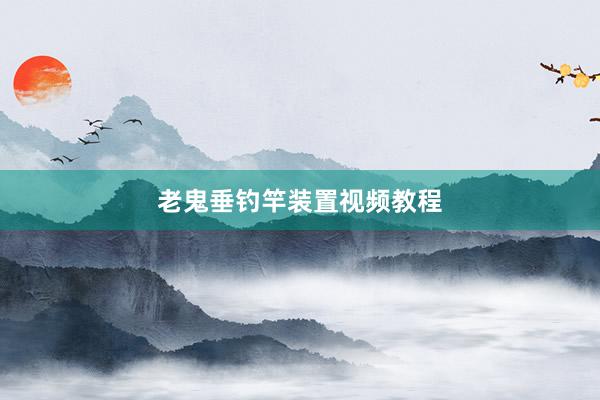 老鬼垂钓竿装置视频教程